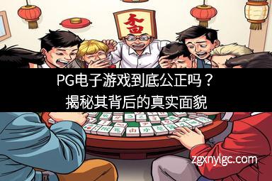 PG电子游戏到底公正吗？揭秘其背后的真实面貌